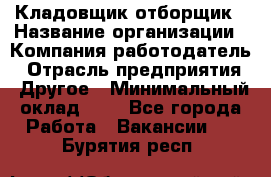 Кладовщик-отборщик › Название организации ­ Компания-работодатель › Отрасль предприятия ­ Другое › Минимальный оклад ­ 1 - Все города Работа » Вакансии   . Бурятия респ.